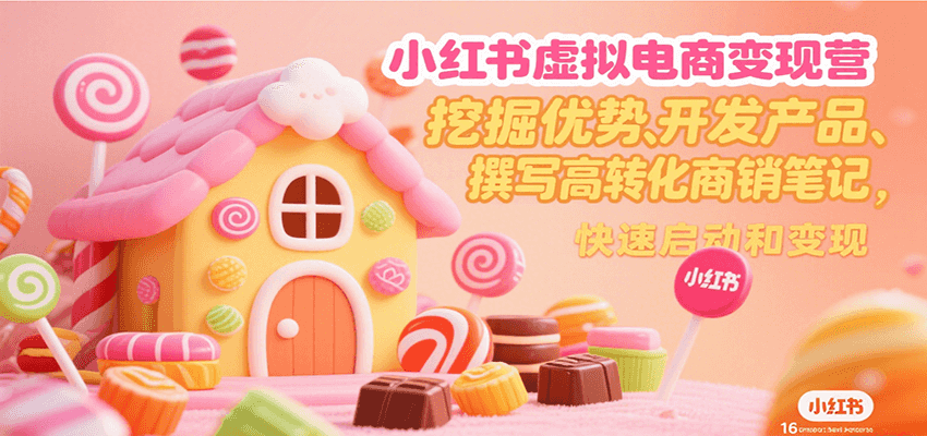 小红书虚拟电商变现营，挖掘优势、开发产品、撰写高转化商销笔记，快速启动和变现-迦哆网创社