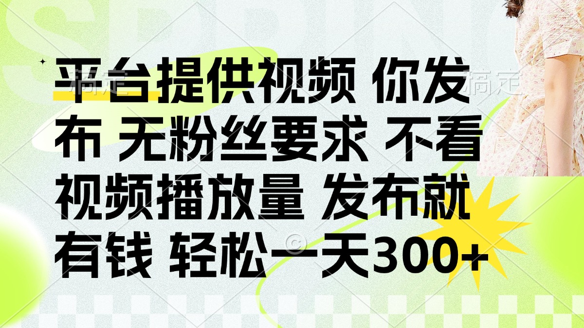 发布平台提供视频就有钱 无粉丝要求 不看视频播放量 发布就有钱 一天300+-迦哆网创社