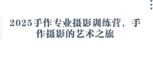 2025手作专业摄影训练营，手作摄影的艺术之旅-迦哆网创社