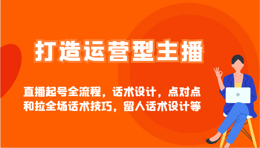 打造运营型主播直播起号全流程，话术设计，点对点和拉全场话术技巧，留人话术设计等-迦哆网创社