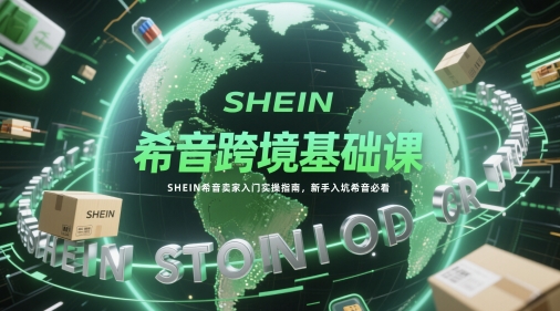 希音跨境基础课，SHEIN希音卖家入门实操指南，新手入坑希音必看-迦哆网创社