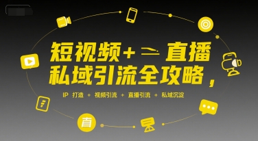 短视频+直播私域引流全攻略，IP打造 +视频引流 +直播引流 +私域沉淀-迦哆网创社