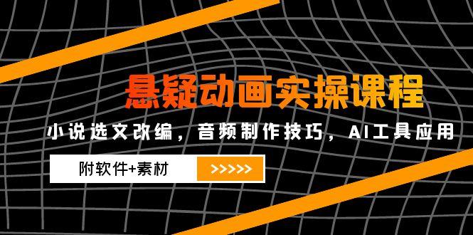 悬疑动画实操课程，小说选文改编，音频制作技巧，AI工具应用(附软件+素材-迦哆网创社
