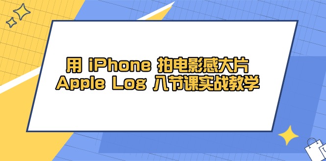 用 iPhone 拍电影感大片，Apple Log 8节课实战教学-迦哆网创社