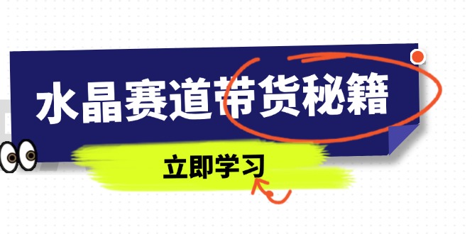 水晶赛道带货秘籍，国学结合、短视频起号、拍摄技巧、直播话术等内容-迦哆网创社