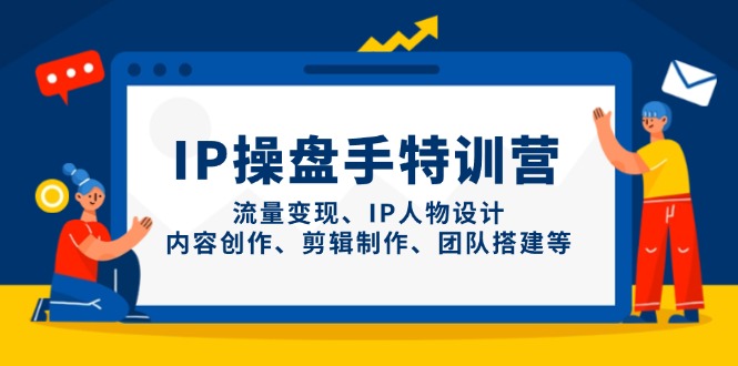 IP操盘手特训营，流量变现、IP人物设计、内容创作、剪辑制作、团队搭建等-迦哆网创社