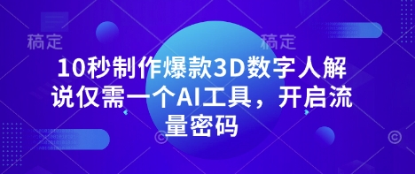10秒制作爆款3D数字人解说仅需一个AI工具，开启流量密码-迦哆网创社