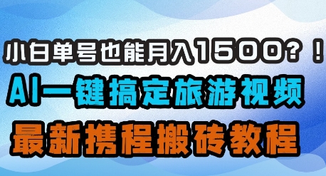 小白单号也能月入1500？AI一键搞定旅游视频，最新携程搬砖教程-迦哆网创社