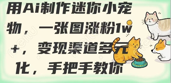 用AI制作迷你小宠物，一张图涨粉1w+，变现渠道多元化，手把手教你-迦哆网创社