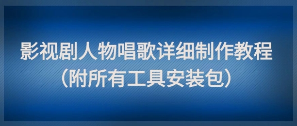 影视剧人物唱歌详细制作教程，点赞量动辄几十W(附所有工具安装包)-迦哆网创社