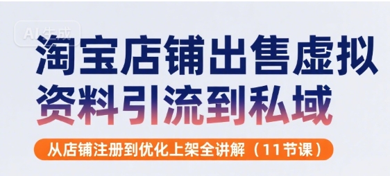 淘宝店铺出售虚拟资料引流到私域，从店铺注册到优化上架全讲解(11节课)-迦哆网创社