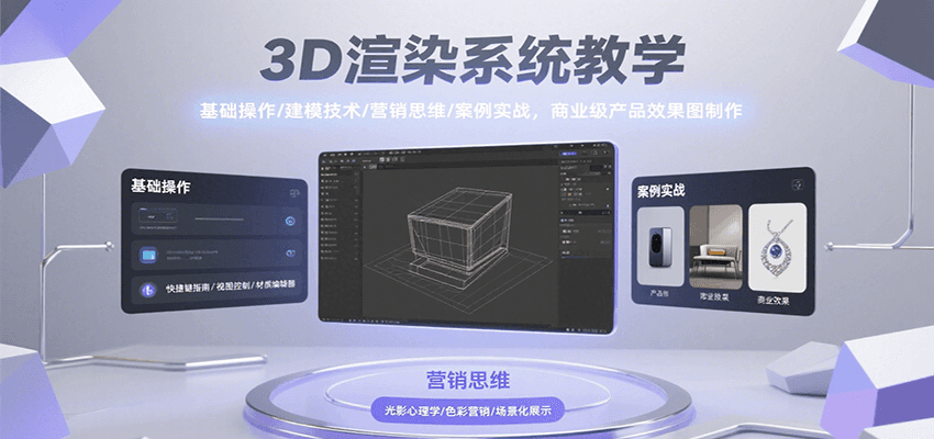 3D渲染系统教学，基础操作/建模技术/营销思维/案例实战，商业级产品效果图制作-迦哆网创社