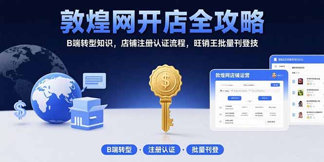 敦煌网开店全攻略：B端转型知识，店铺注册认证流程，旺销王批量刊登技-迦哆网创社