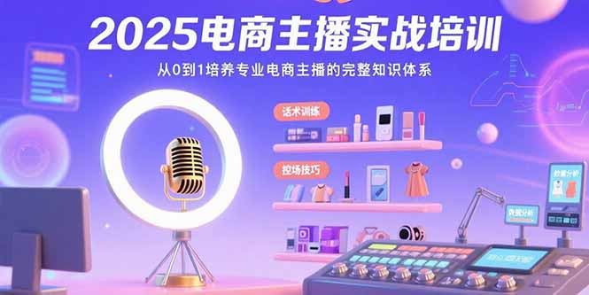 2025电商主播实战培训：从0到1培养专业电商主播的完整知识体系-迦哆网创社