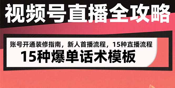 视频号直播全攻略：账号开通装修指南，新人首播流程，15种爆单话术模板-迦哆网创社