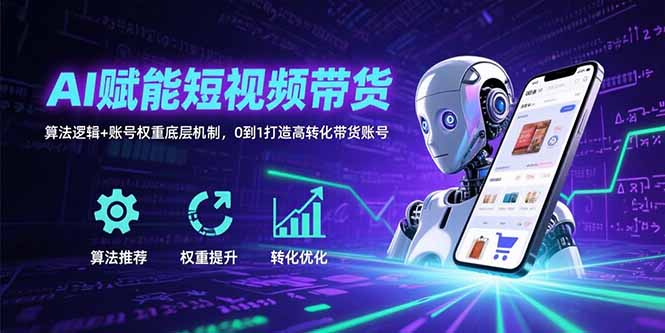 AI赋能短视频带货：算法逻辑+账号权重底层机制，0到1打造高转化带货账号-迦哆网创社