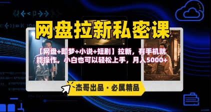 《网盘拉新私密课》第三期躺挣玩法，【网盘+即梦+小说+短剧】拉新，有手机就能操作，月入5k-迦哆网创社