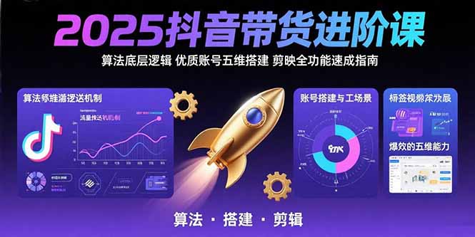 2025抖音带货进阶课：算法底层逻辑,优质账号五维搭建,剪映全功能速成指南-迦哆网创社