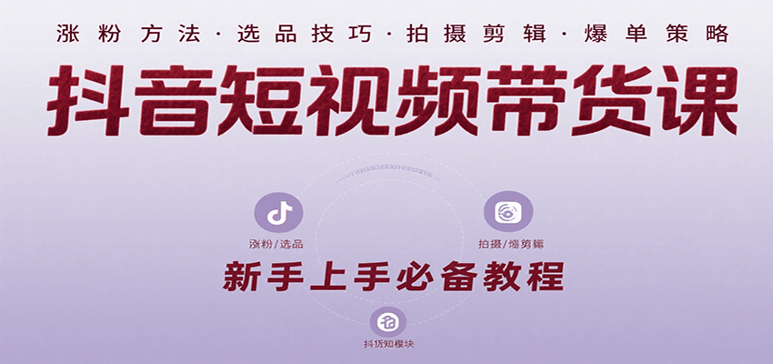 抖音短视频带货课：涵盖涨粉、选品、拍摄、剪辑等，教实操，助你从0到1实现爆单-迦哆网创社