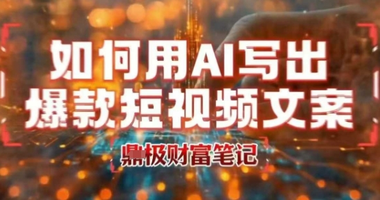 如何用AI写出高赞爆款文案，用ai高效做出爆款短视频文案-迦哆网创社