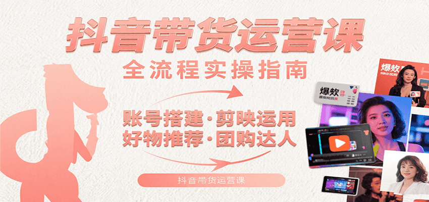 抖音带货运营课：含账号搭建、剪映运用、好物推荐、团购达人等内容，教你玩转抖音-迦哆网创社