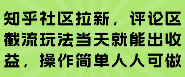 知乎社区拉新，评论区截流玩法当天就能出收益，操作简单人人可做-迦哆网创社