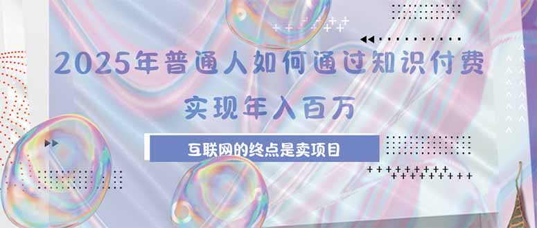 2025年普通人如何通过知识付费年薪百万，互联网的尽头是卖加盟卖项目-迦哆网创社