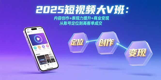 2025短视频大V班：内容创作+表现力提升+商业变现  从账号定位到高客单成交-迦哆网创社