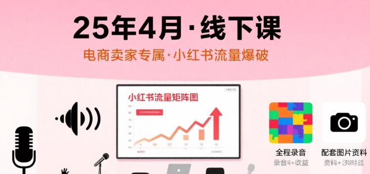 小红书25年4月线下课程，电商卖家小红书流量课，录音+图片-迦哆网创社