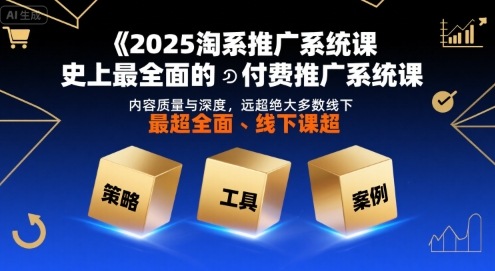 2025淘系推广系统课，史上最全面的付费推广系统课，内容质量与深度，远超绝大多数线下课-迦哆网创社