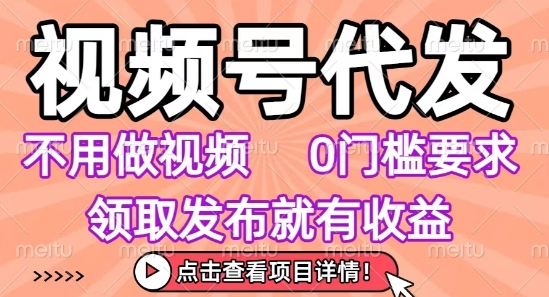 视频号代发，不用剪辑不用做视频，0门槛要求，领取发布就有收益，任务没有无上限，小白轻松上手【揭秘】-迦哆网创社