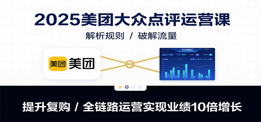 2025美团大众点评运营课：解析规则/破解流量/提升复购/全链路运营实现业绩10倍增长-迦哆网创社