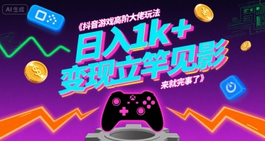 抖音游戏高阶大佬玩法，日入1k+，变现立竿见影，来就完事了【揭秘】-迦哆网创社