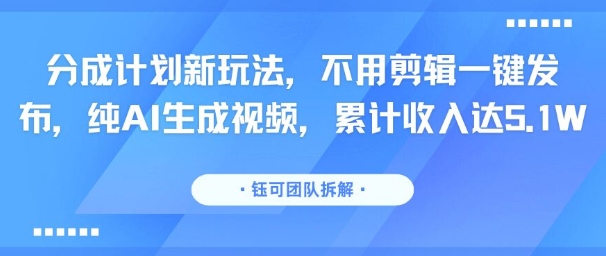 分成计划新玩法，不用剪辑一键发布，纯AI生成视频，累计收入达5.1W-迦哆网创社