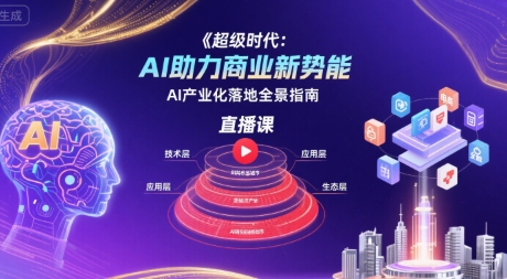 超级时代：AI助力商业新势能直播课，AI产业化落地全景指南-迦哆网创社
