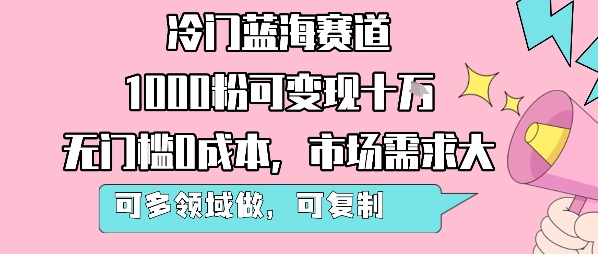 冷门蓝海赛道，1000粉可变现十W，无门槛0成本，市场需求大，可多领域做，可复制性强-迦哆网创社