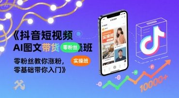 抖音短视频AI图文带货实操班，零粉丝教你涨粉，零基础带你入门-迦哆网创社
