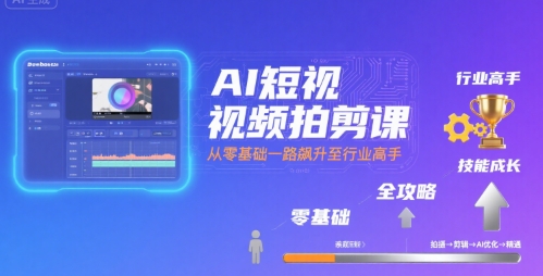 AI短视频拍剪课，全攻略到精通，带你从零基础一路飙升至行业高手-迦哆网创社