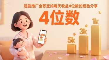 短剧推广全职宝妈每天收益4位数的经验分享-迦哆网创社