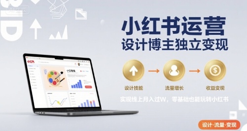 小红书运营设计博主独立变现，实现线上月入过W，零基础也能玩转小红书-迦哆网创社