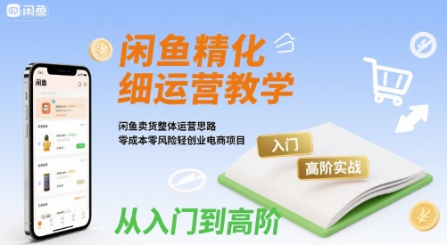 闲鱼精细化运营入门+高阶实战教学，闲鱼卖货整体运营思路，零成本零风险轻创业电商项目-迦哆网创社