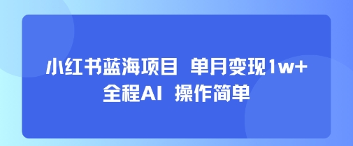 小红书蓝海项目 单月变现1w+ 全程AI 操作简单-迦哆网创社