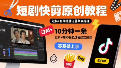 短剧快剪原创教程，10分钟一条，过抖+有同框能过薯条实操课-迦哆网创社