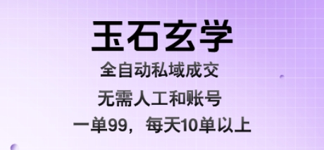 玉石玄学全自动私域成交,一单99每天十单以上,无需人工和矩阵账号,蓝海项目直接干【揭秘】-迦哆网创社