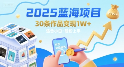 2025蓝海项目30条作品 变现1w+ 有手就能操作适合小白做-迦哆网创社