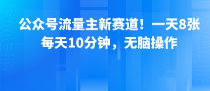 公众号流量主新赛道！一天8张，每天10分钟，无脑操作-迦哆网创社