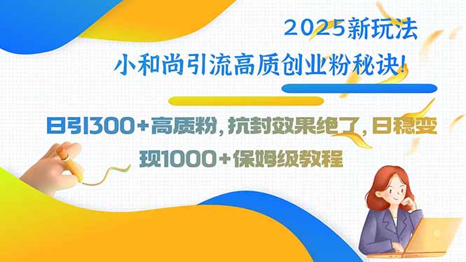 2025新玩法小和尚引流高质创业粉秘诀！日引300+高质粉，抗封效果绝了，…-迦哆网创社