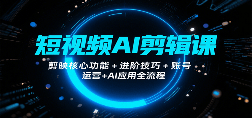 短视频AI剪辑课，剪映核心功能+进阶技巧+账号运营+AI应用全流程-迦哆网创社