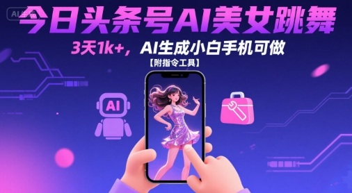 今日头条号AI美女跳舞，3天1k+，AI生成小白手机可做【附指令工具】-迦哆网创社