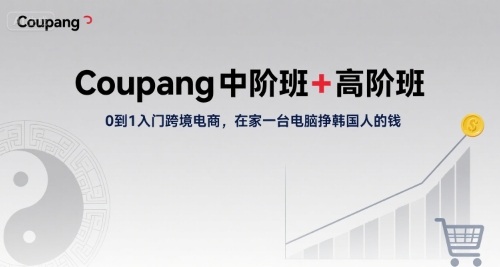 Coupang中阶班+高阶班，0到1入门跨境电商，在家一台电脑挣韩国人的钱-迦哆网创社